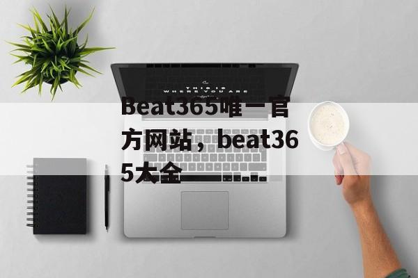 Beat365唯一官方网站，beat365大全