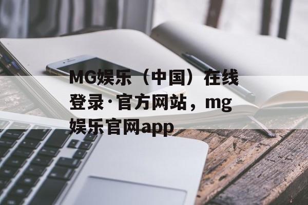 MG娱乐（中国）在线登录·官方网站，mg娱乐官网app