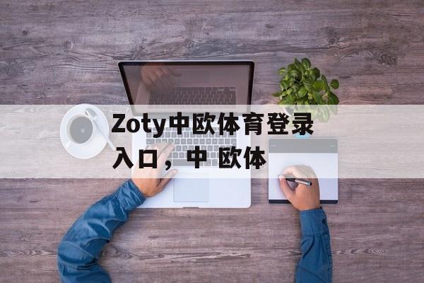 Zoty中欧体育登录入口，中 欧体