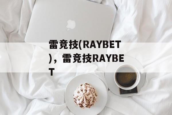 雷竞技(RAYBET)，雷竞技RAYBET