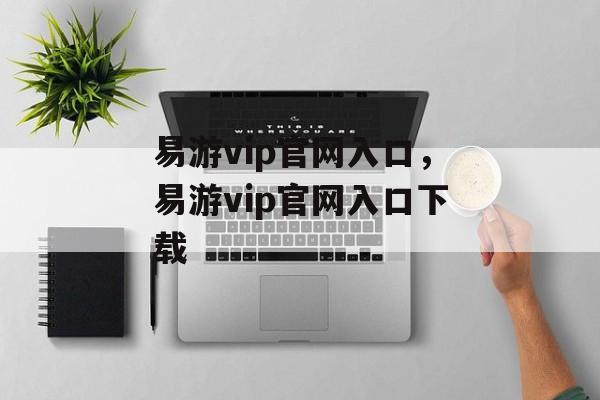 易游vip官网入口，易游vip官网入口下载