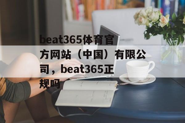 beat365体育官方网站（中国）有限公司，beat365正规吗